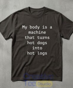 Funny My Body Is A Machine That Turns Hot Dogs Into Hot Logs T-Shirt