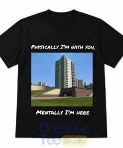 Physically I’m With You Mentally I’m Here T-Shirt