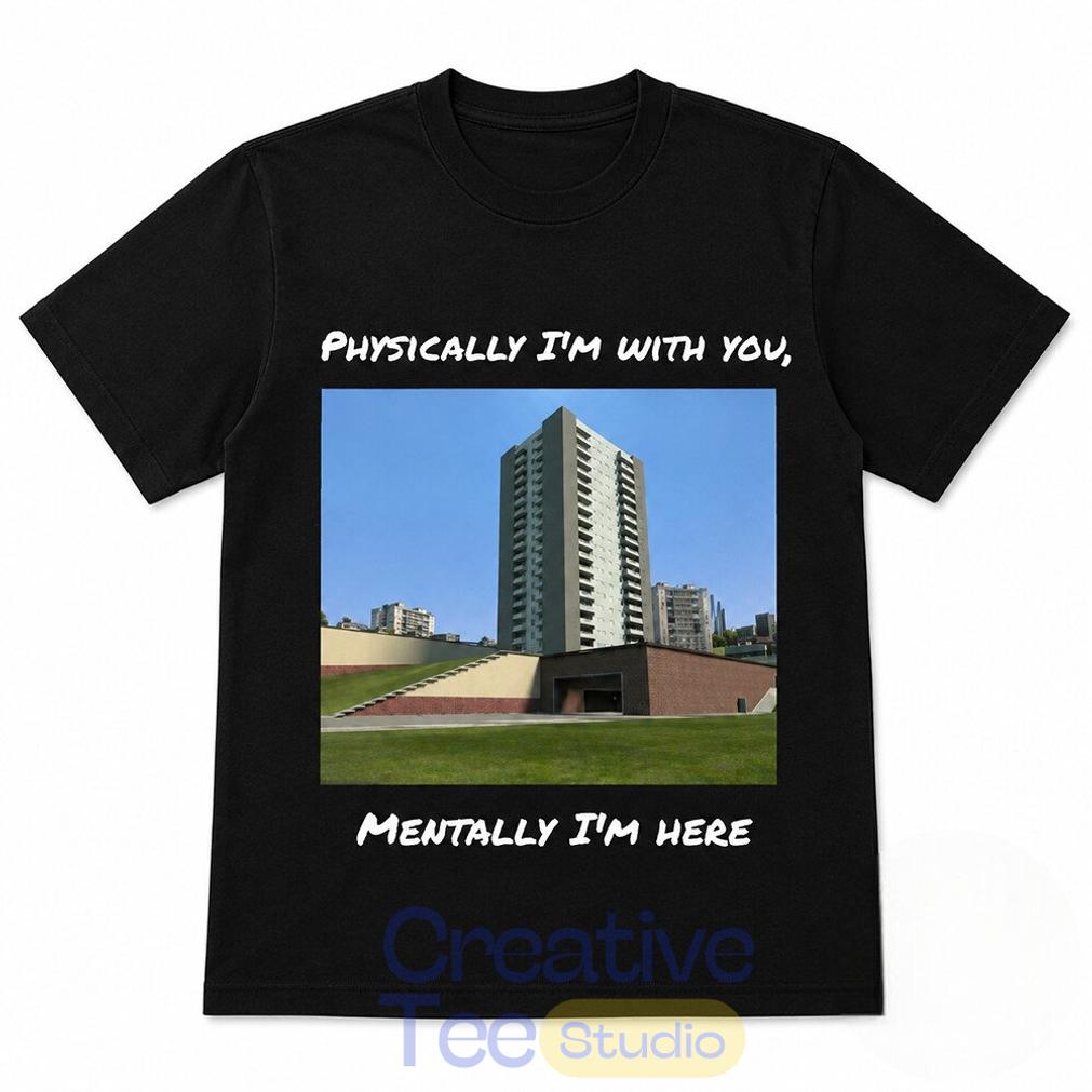 Physically I’m With You Mentally I’m Here T-Shirt Physically I’m With You Mentally I’m Here T-Shirt