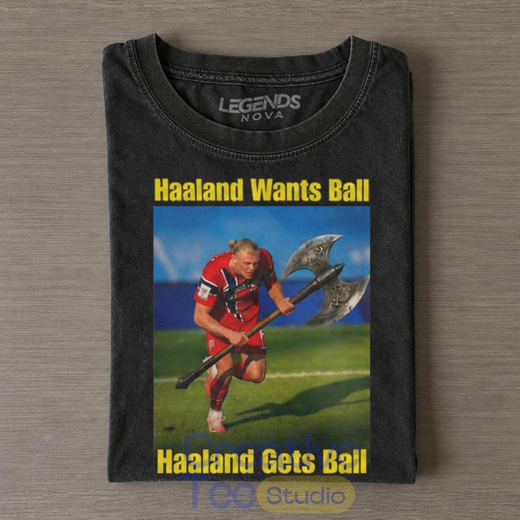 Erling Haaland Wants Ball Get Ball T-Shirt Erling Haaland Wants Ball Get Ball T-Shirt